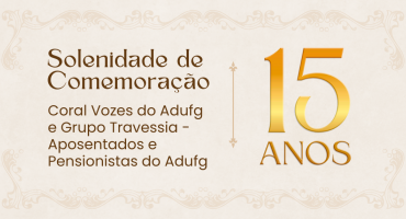 Notícias - 15 anos do Grupo Travessia e Coral Vozes Adufg: aposentados e pensionistas estão convidados a prestigiarem solenidade de comemoração