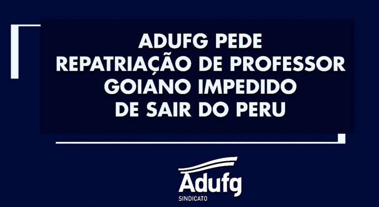 Adufg-Sindicato pede repatriação de professor goiano impedido de sair do Peru