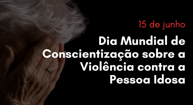 Dia Mundial de Conscientização sobre a Violência contra a Pessoa Idosa acende alerta para os diferentes tipos agressões
